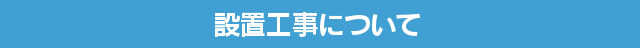 設置工事、メンテナンスについて